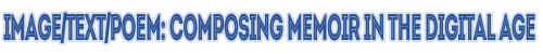 Image/Text/Poem: Composing Memoir in the Digital A Logo